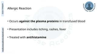 medicoseacademics@gmail.com
0310-7990649
Allergic Reaction
• Occurs against the plasma proteins in transfused blood
• Presentation includes itching, rashes, fever
• Treated with antihistamine
 