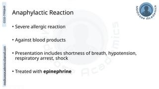 medicoseacademics@gmail.com
0310-7990649
Anaphylactic Reaction
• Severe allergic reaction
• Against blood products
• Presentation includes shortness of breath, hypotension,
respiratory arrest, shock
• Treated with epinephrine
 