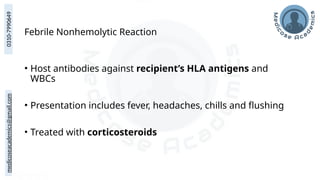medicoseacademics@gmail.com
0310-7990649
Febrile Nonhemolytic Reaction
• Host antibodies against recipient’s HLA antigens and
WBCs
• Presentation includes fever, headaches, chills and flushing
• Treated with corticosteroids
 