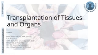 medicoseacademics@gmail.com
0310-7990649
Transplantation of Tissues
and Organs
Dr Faiza
MBBS (Best Graduate, AIMC Lahore)
FCPS Physiology,
MHPE (Riphah Int University, Islamabad)
ICMT, CHPE, DHPE (STMU)
MPH (GC University, Faisalabad)
MBA (Virtual University of Pakistan)
 