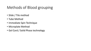 Methods of Blood grouping
• Slide / Tile method
• Tube Method
• Immediate Spin Technique
• Microplate Method
• Gel Card / Solid Phase technology
 