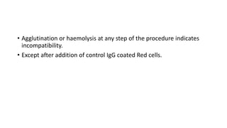 • Agglutination or haemolysis at any step of the procedure indicates
incompatibility.
• Except after addition of control IgG coated Red cells.
 