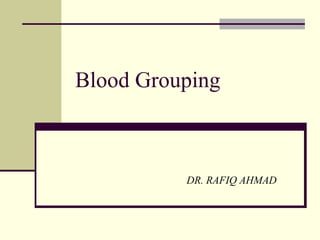 Blood Grouping
DR. RAFIQ AHMAD
 