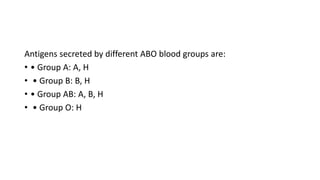 Antigens secreted by different ABO blood groups are:
• • Group A: A, H
• • Group B: B, H
• • Group AB: A, B, H
• • Group O: H
 