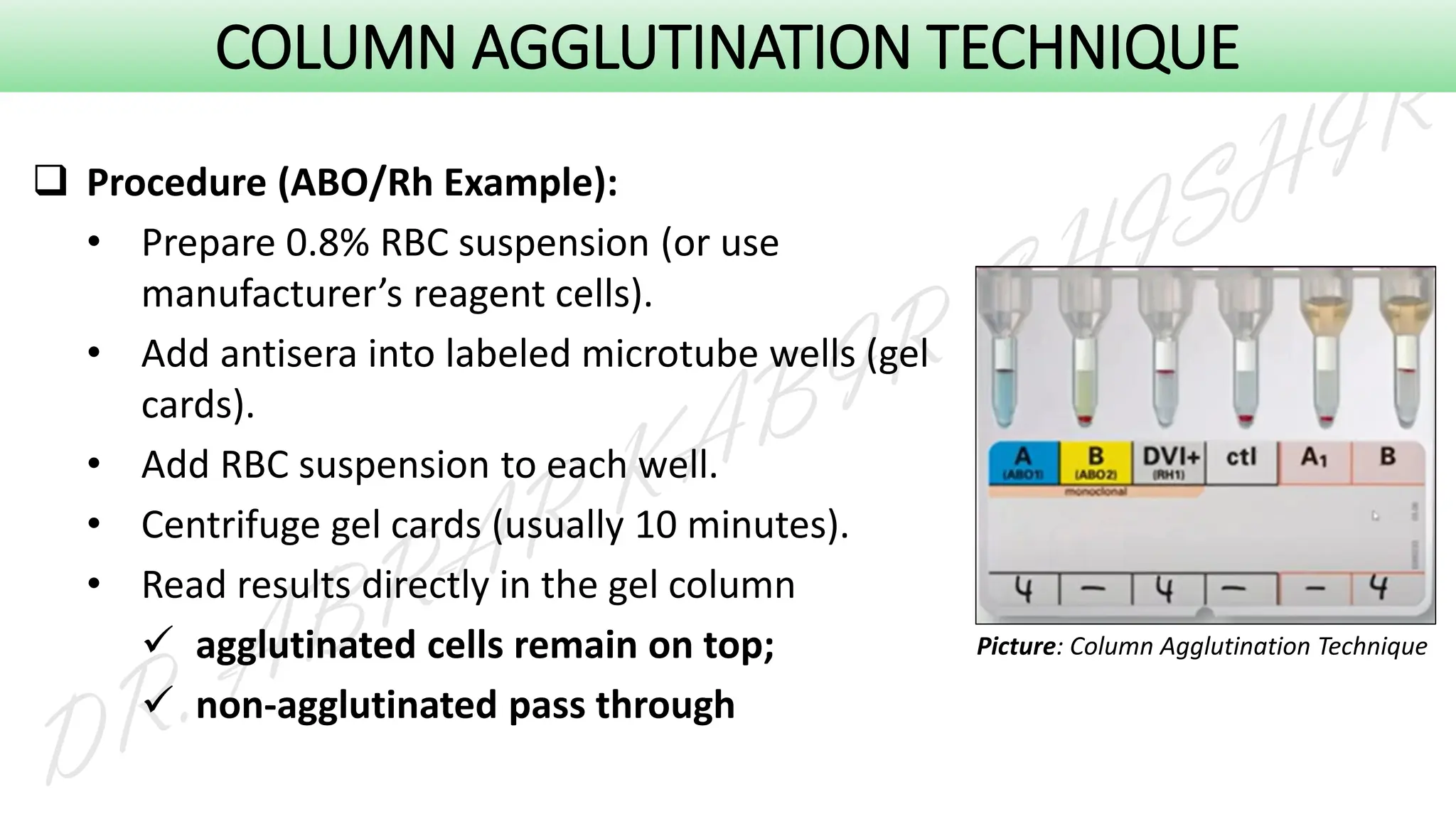 COLUMN AGGLUTINATION TECHNIQUE
❑ Procedure (ABO/Rh Example):
• Prepare 0.8% RBC suspension (or use
manufacturer’s reagent cells).
• Add antisera into labeled microtube wells (gel
cards).
• Add RBC suspension to each well.
• Centrifuge gel cards (usually 10 minutes).
• Read results directly in the gel column
✓ agglutinated cells remain on top;
✓ non-agglutinated pass through
Picture: Column Agglutination Technique
 