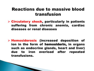 Reactions due to massive blood
transfusion
Mujtaba Ashraf 16/09/2015 30
 Circulatory shock, particularly in patients
suffering from chronic anemia, cardiac
diseases or renal diseases
 Hemosiderosis (increased deposition of
ion in the form of hemosiderin, in organs
such as endocrine glands, heart and liver)
due to iron overload after repeated
transfusions.
 