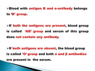 Blood with antigen B and α-antibody belongs
to ‘B’ group.
If both the antigens are present, blood group
is called ‘AB’ group and serum of this group
does not contain any antibody.
If both antigens are absent, the blood group
is called ‘O’ group and both α and β antibodies
are present in the serum.
Mujtaba Ashraf 16/09/2015 8
 
