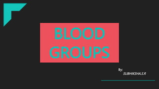 BLOOD
GROUPS
By:
SUBHIKSHA.S.R
 