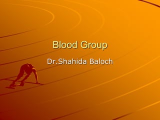 Blood Group
Dr.Shahida Baloch
 