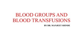 BLOOD GROUPS AND
BLOOD TRANSFUSIONS
BY DR. MANJEET SHINDE
 