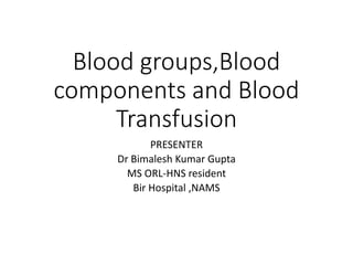 Blood groups,Blood
components and Blood
Transfusion
PRESENTER
Dr Bimalesh Kumar Gupta
MS ORL-HNS resident
Bir Hospital ,NAMS
 