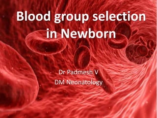 Blood group selection
in Newborn
Dr Padmesh V
DM Neonatology
 