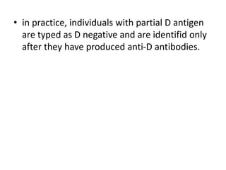 • in practice, individuals with partial D antigen
are typed as D negative and are identifid only
after they have produced anti-D antibodies.
 