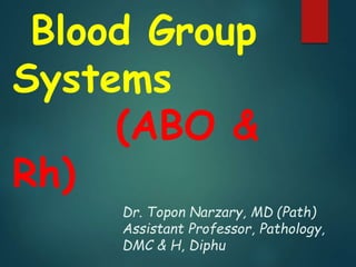 Blood Group
Systems
(ABO &
Rh)
Dr. Topon Narzary, MD (Path)
Assistant Professor, Pathology,
DMC & H, Diphu
 