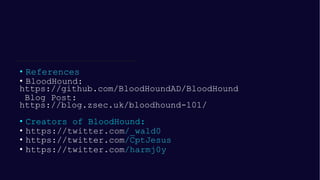• References
• BloodHound:
https://github.com/BloodHoundAD/BloodHound
Blog Post:
https://blog.zsec.uk/bloodhound-101/
• Cr...