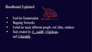 Bloodhound Explained
• Used for Enumeration
• Mapping Networks
• Useful for many different people, red ,blue, rainbow
• To...
