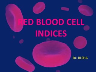 RED BLOOD CELL
INDICES
Dr. JILSHA
 