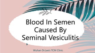 Blood In Semen
Caused By
Seminal Vesiculitis
Wuhan Dr.Lee's TCM Clinic
 