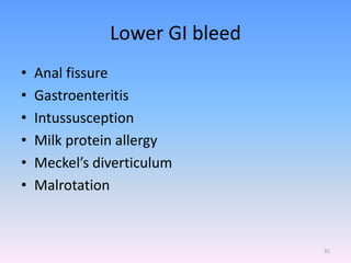 Lower GI bleed
• Anal fissure
• Gastroenteritis
• Intussusception
• Milk protein allergy
• Meckel’s diverticulum
• Malrotation
31
 
