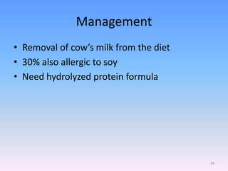 Management
• Removal of cow’s milk from the diet
• 30% also allergic to soy
• Need hydrolyzed protein formula
34
 