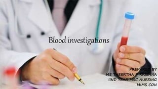 Blood investigations
PREPARED BY
MS THEERTHA P KRISHNA
IIND YEAR MSC NURSING
MIMS CON
 