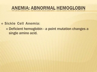 Sickle Cell Anemia:
 Deficient hemoglobin - a point mutation changes a
single amino acid.
 