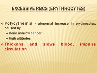  Polycythemia - abnormal increase in erythrocytes,
caused by:
 Bone marrow cancer
 High altitudes
 Thickens and slows blood, impairs
circulation
 