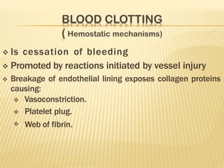  Is cessation of bleeding
 Promoted by reactions initiated by vessel injury
 Breakage of endothelial lining exposes collagen proteins
causing:



Vasoconstriction.
Platelet plug.
Web of fibrin.
 