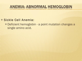 Sickle Cell Anemia: Deficient hemoglobin - a point mutation changes a single amino acid. 