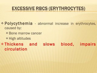 Polycythemia  - abnormal increase in erythrocytes, caused by: Bone marrow cancer High altitudes Thickens and slows blood, impairs circulation 