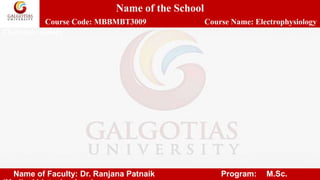 Name of the School
Course Code: MBBMBT3009 Course Name: Electrophysiology
Electrophysiology
Name of Faculty: Dr. Ranjana Patnaik Program: M.Sc.
 