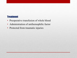 Treatment
• Preoperative transfusion of whole blood
• Administration of antihemophilic factor
• Protected from traumatic injuries
 
