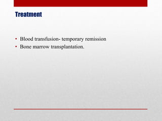 Treatment
• Blood transfusion- temporary remission
• Bone marrow transplantation.
 
