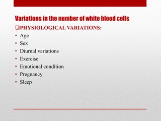 Variations in the number of white blood cells
PHYSIOLOGICAL VARIATIONS:
• Age
• Sex
• Diurnal variations
• Exercise
• Emotional condition
• Pregnancy
• Sleep
 