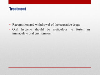 Treatment
• Recognition and withdrawal of the causative drugs
• Oral hygiene should be meticulous to foster an
immaculate oral environment.
 