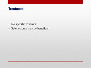 Treatment
• No specific treatment
• Splenectomy may be beneficial.
 