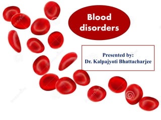 Blood
disorders
Presented by:
Dr. Kalpajyoti Bhattacharjee
 