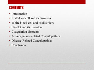 CONTENTS
• Introduction
• Red blood cell and its disorders
• White blood cell and its disorders
• Platelet and its disorde...