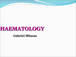 HAEMATOLOGY Gabriel Mbassa 