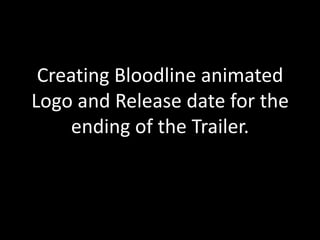 Creating Bloodline animated
Logo and Release date for the
ending of the Trailer.
 
