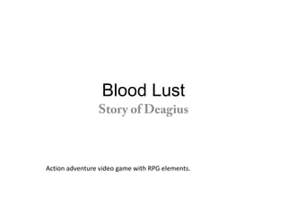 Blood Lust  Story of Deagius  Action adventure video game with RPG elements. 