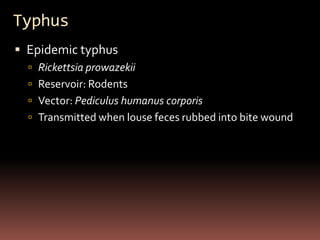 Typhus
 Epidemic typhus
   Rickettsia prowazekii
   Reservoir: Rodents
   Vector: Pediculus humanus corporis
   Transmitted when louse feces rubbed into bite wound
 