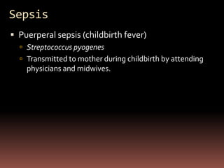 Sepsis
 Puerperal sepsis (childbirth fever)
   Streptococcus pyogenes
   Transmitted to mother during childbirth by attending
    physicians and midwives.
 