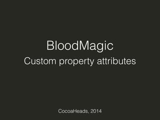 BloodMagic 
Custom property attributes 
CocoaHeads, 2014 
 