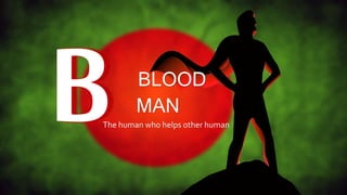 BLOOD
MAN
The human who helps other human
 
