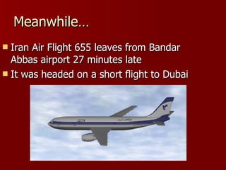 Meanwhile… Iran Air Flight 655 leaves from Bandar Abbas airport 27 minutes late It was headed on a short flight to Dubai 