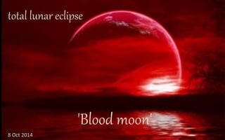 total lunar eclipse 
'Blood moon' 
8 Oct 2014 
 