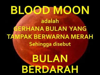 BLOOD MOON
adalah
GERHANA BULAN YANG
TAMPAK BERWARNA MERAH
Sehingga disebut
BULAN
BERDARAH
 