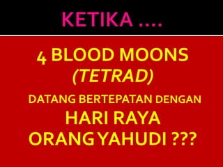 4 BLOOD MOONS
(TETRAD)
DATANG BERTEPATAN DENGAN
HARI RAYA
ORANGYAHUDI ???
 