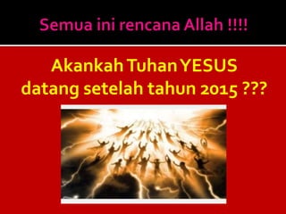 AkankahTuhanYESUS
datang setelah tahun 2015 ???
 